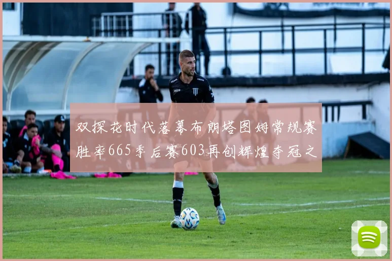 双探花时代落幕布朗塔图姆常规赛胜率665季后赛603再创辉煌夺冠之路