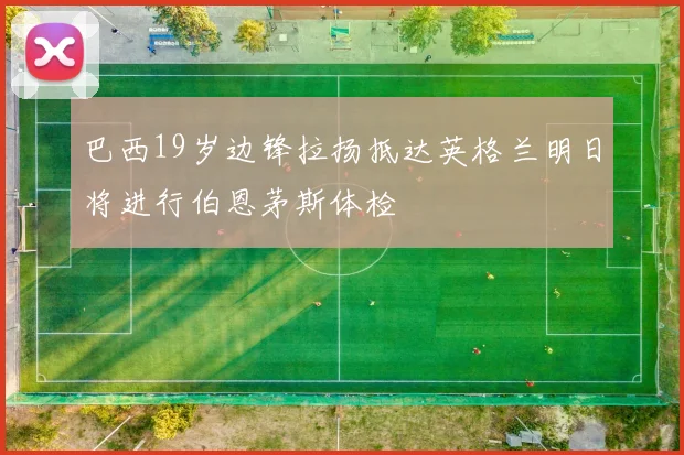 巴西19岁边锋拉扬抵达英格兰明日将进行伯恩茅斯体检