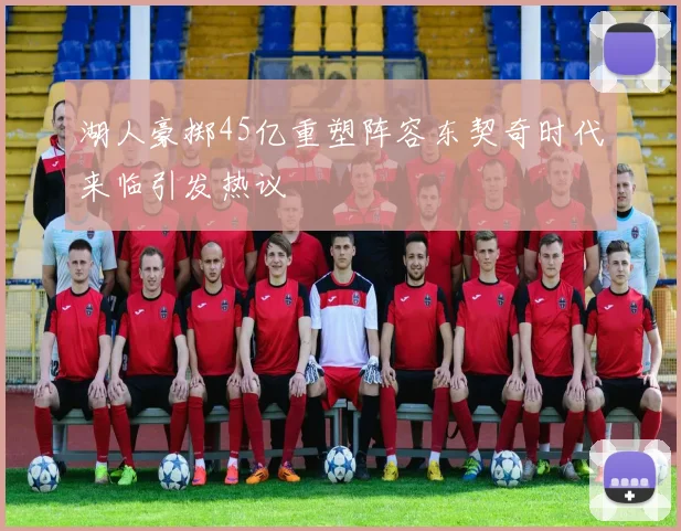 湖人豪掷45亿重塑阵容东契奇时代来临引发热议