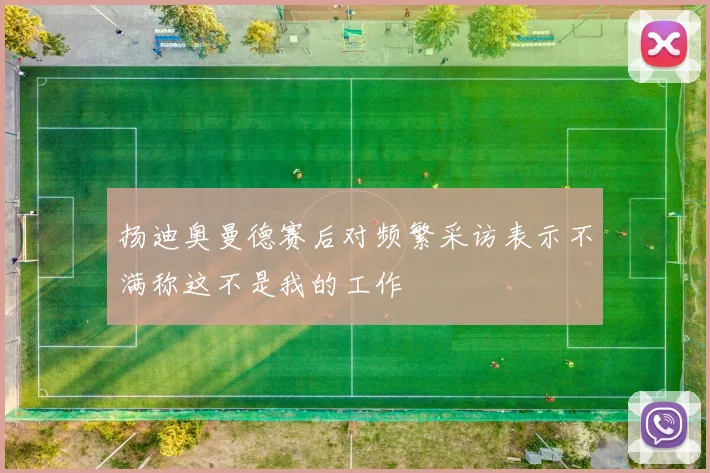扬迪奥曼德赛后对频繁采访表示不满称这不是我的工作