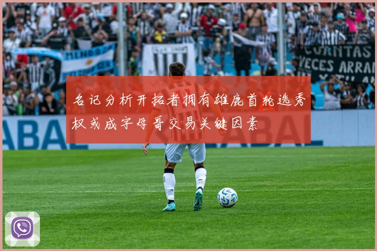 名记分析开拓者拥有雄鹿首轮选秀权或成字母哥交易关键因素