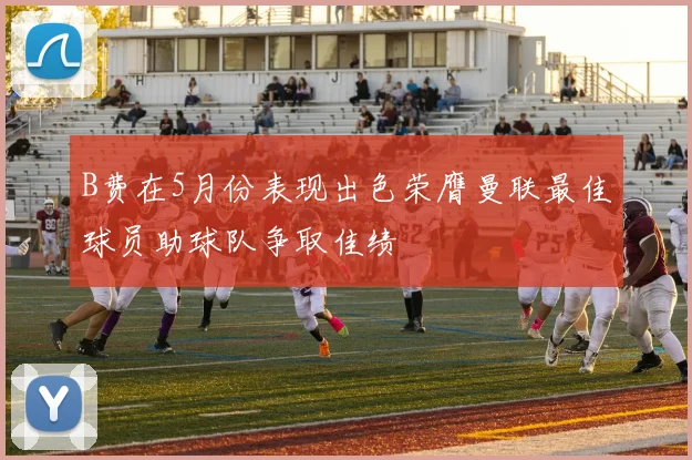 B费在5月份表现出色荣膺曼联最佳球员助球队争取佳绩