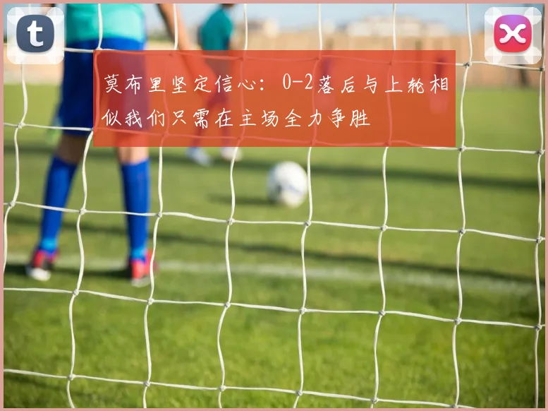 莫布里坚定信心：0-2落后与上轮相似我们只需在主场全力争胜
