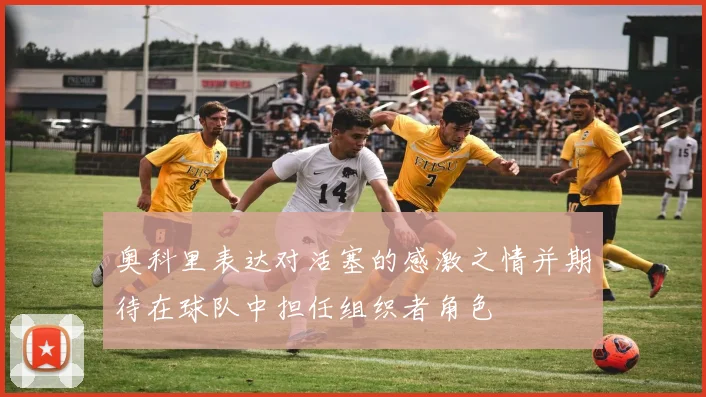 奥科里表达对活塞的感激之情并期待在球队中担任组织者角色