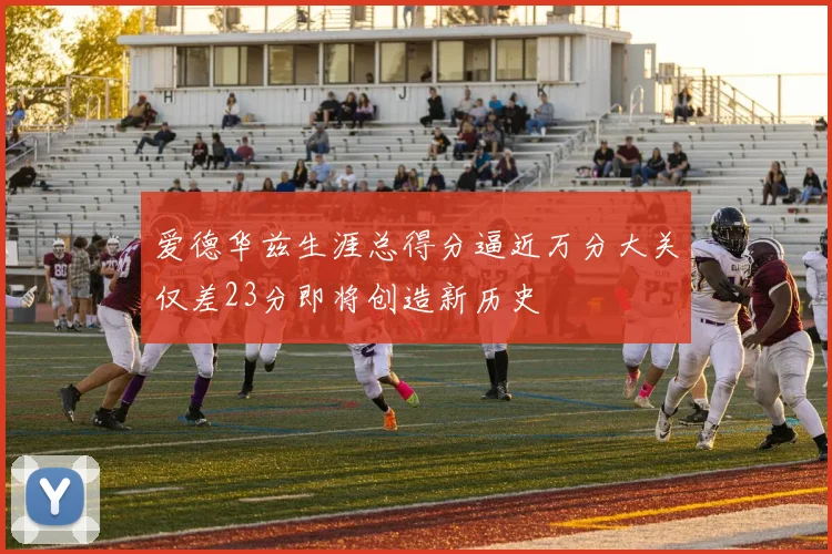 爱德华兹生涯总得分逼近万分大关仅差23分即将创造新历史