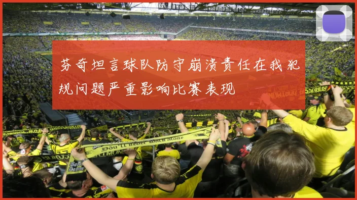 芬奇坦言球队防守崩溃责任在我犯规问题严重影响比赛表现
